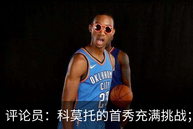 评论员：科莫托的首秀充满挑战；少一人时不应急于让拉比奥上场
